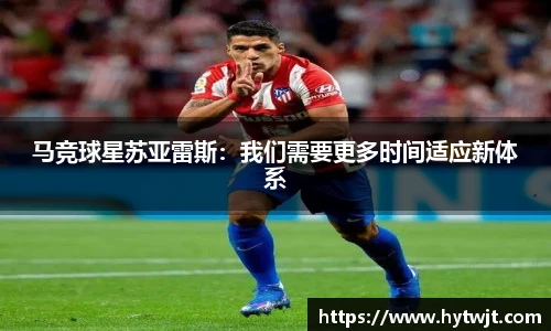 马竞球星苏亚雷斯：我们需要更多时间适应新体系