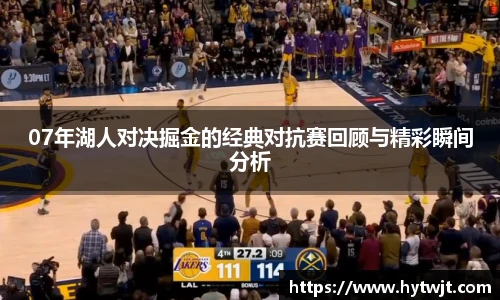 07年湖人对决掘金的经典对抗赛回顾与精彩瞬间分析