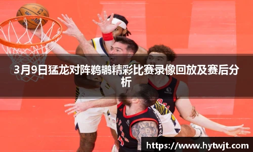 3月9日猛龙对阵鹈鹕精彩比赛录像回放及赛后分析