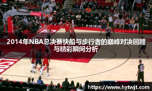 2014年NBA总决赛快船与步行者的巅峰对决回顾与精彩瞬间分析