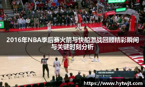 2016年NBA季后赛火箭与快船激战回顾精彩瞬间与关键时刻分析