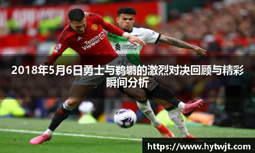 2018年5月6日勇士与鹈鹕的激烈对决回顾与精彩瞬间分析