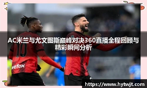 AC米兰与尤文图斯巅峰对决360直播全程回顾与精彩瞬间分析