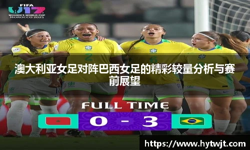 澳大利亚女足对阵巴西女足的精彩较量分析与赛前展望