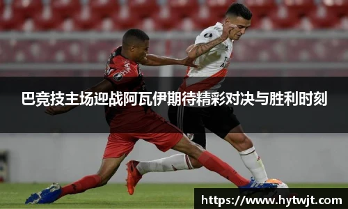 巴竞技主场迎战阿瓦伊期待精彩对决与胜利时刻