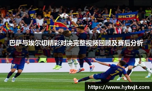 巴萨与埃尔切精彩对决完整视频回顾及赛后分析
