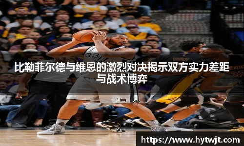 比勒菲尔德与维恩的激烈对决揭示双方实力差距与战术博弈